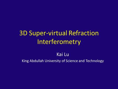 3D Super-virtual Refraction Interferometry Kai Lu King Abdullah University of Science and Technology.