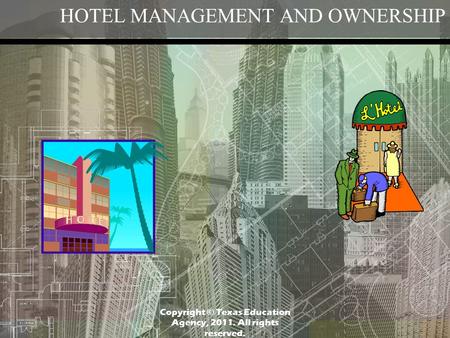 HOTEL MANAGEMENT AND OWNERSHIP Copyright © Texas Education Agency, 2011. All rights reserved.
