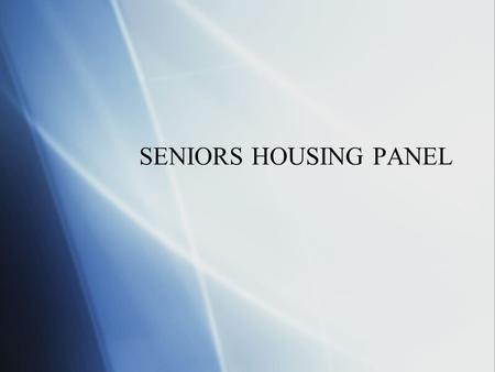 SENIORS HOUSING PANEL. Overview of Presentation  Industry overview and trends  Types of Senior Facilities  Valuation issues  Industry overview and.