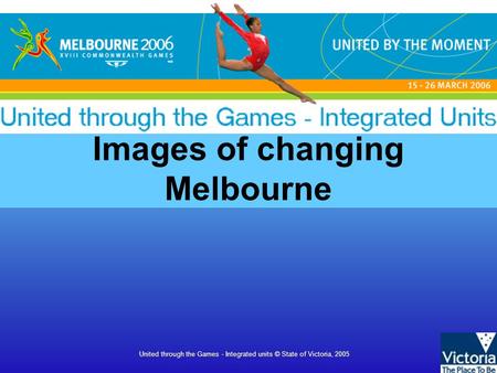 United through the Games - Integrated units © State of Victoria, 2005 Images of changing Melbourne.