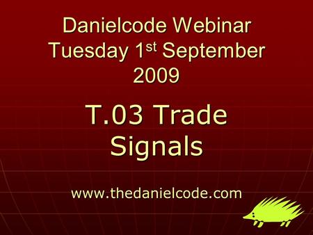 Danielcode Webinar Tuesday 1 st September 2009 T.03 Trade Signals www.thedanielcode.com.