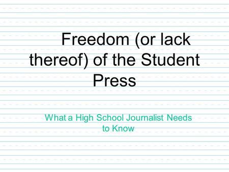 Freedom (or lack thereof) of the Student Press What a High School Journalist Needs to Know.