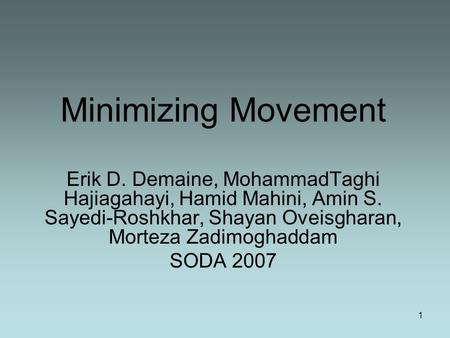 1 Minimizing Movement Erik D. Demaine, MohammadTaghi Hajiagahayi, Hamid Mahini, Amin S. Sayedi-Roshkhar, Shayan Oveisgharan, Morteza Zadimoghaddam SODA.