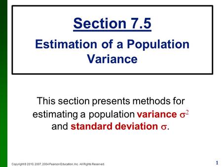1 Copyright © 2010, 2007, 2004 Pearson Education, Inc. All Rights Reserved. Section 7.5 Estimation of a Population Variance This section presents methods.