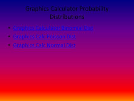 Graphics Calculator Probability Distributions Graphics Calculator Binomial Dist Graphics Calc Poisson Dist Graphics Calc Normal Dist.