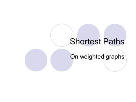 Shortest Paths On weighted graphs. Weighted Shortest Paths The shortest path from a vertex u to a vertex v in a graph is a path w 1 = u, w 2,…,w n = v,