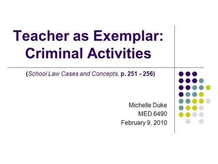 Teacher as Exemplar: Criminal Activities (School Law Cases and Concepts, p. 251 - 256) Michelle Duke MED 6490 February 9, 2010.