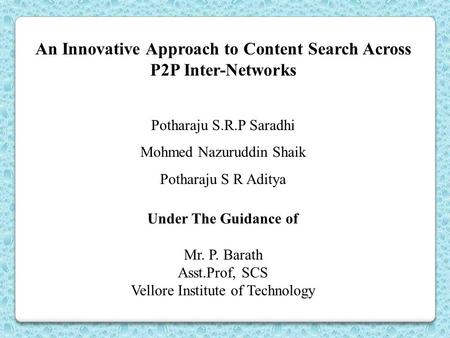 An Innovative Approach to Content Search Across P2P Inter-Networks Potharaju S.R.P Saradhi Mohmed Nazuruddin Shaik Potharaju S R Aditya Under The Guidance.