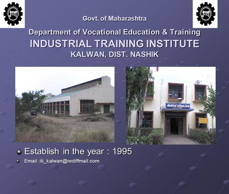 Govt. of Maharashtra Department of Vocational Education & Training INDUSTRIAL TRAINING INSTITUTE KALWAN, DIST. NASHIK Establish in the year : 1995 Email.