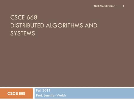 CSCE 668 DISTRIBUTED ALGORITHMS AND SYSTEMS Fall 2011 Prof. Jennifer Welch CSCE 668 Self Stabilization 1.