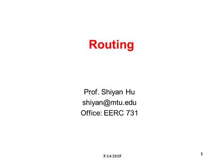 5/14/2015 1 Routing Prof. Shiyan Hu Office: EERC 731.