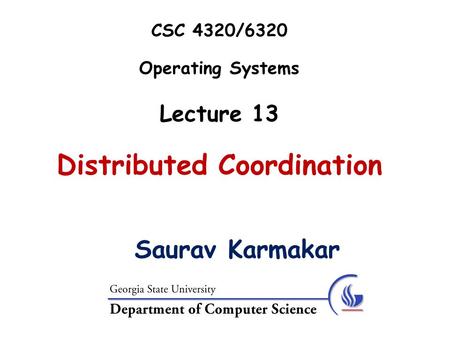 CSC 4320/6320 Operating Systems Lecture 13 Distributed Coordination