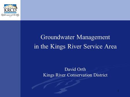 1 Groundwater Management in the Kings River Service Area David Orth Kings River Conservation District.