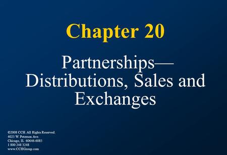 Chapter 20 Partnerships— Distributions, Sales and Exchanges ©2008 CCH. All Rights Reserved. 4025 W. Peterson Ave. Chicago, IL 60646-6085 1 800 248 3248.
