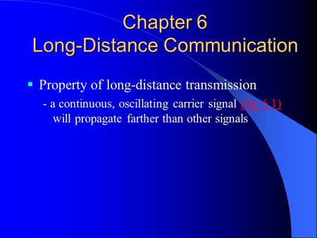 Chapter 6 Long-Distance Communication  Property of long-distance transmission - a continuous, oscillating carrier signal (fig 6.1) will propagate farther.