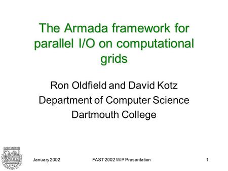 January 2002FAST 2002 WIP Presentation1 The Armada framework for parallel I/O on computational grids Ron Oldfield and David Kotz Department of Computer.