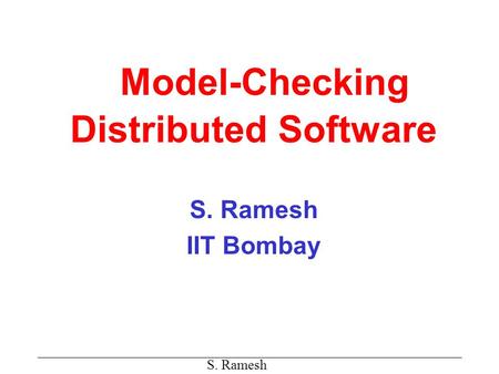 S. Ramesh Model-Checking Distributed Software S. Ramesh IIT Bombay.