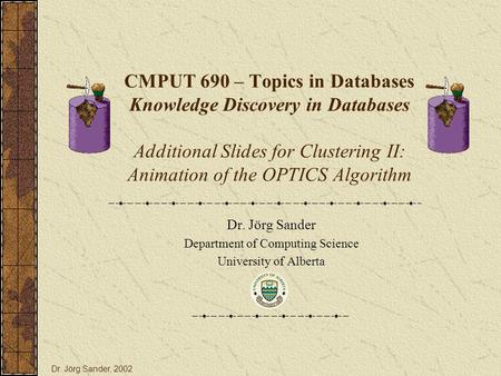 CMPUT 690 – Topics in Databases Knowledge Discovery in Databases Additional Slides for Clustering II: Animation of the OPTICS Algorithm Dr. Jörg Sander.