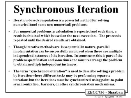 EECC756 - Shaaban #1 lec # 8 Spring2001 4-9-2001 Synchronous Iteration Iteration-based computation is a powerful method for solving numerical (and some.