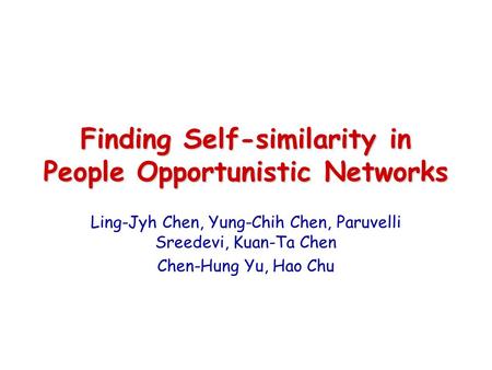 Finding Self-similarity in People Opportunistic Networks Ling-Jyh Chen, Yung-Chih Chen, Paruvelli Sreedevi, Kuan-Ta Chen Chen-Hung Yu, Hao Chu.