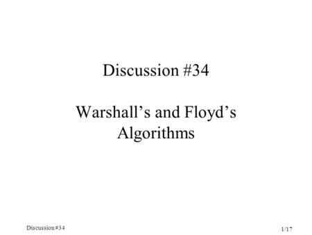 Discussion #34 1/17 Discussion #34 Warshall’s and Floyd’s Algorithms.