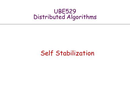 UBE529 Distributed Algorithms Self Stabilization.