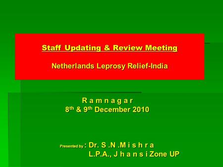 Staff Updating & Review Meeting Netherlands Leprosy Relief-India R a m n a g a r R a m n a g a r 8 th & 9 th December 2010 8 th & 9 th December 2010 Presented.