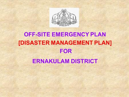 OFF-SITE EMERGENCY PLAN [DISASTER MANAGEMENT PLAN] FOR ERNAKULAM DISTRICT.