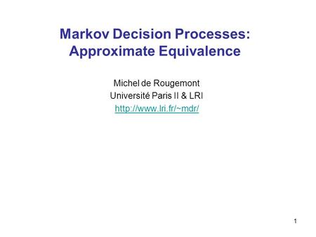1 Markov Decision Processes: Approximate Equivalence Michel de Rougemont Université Paris II & LRI