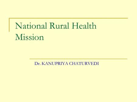 National Rural Health Mission Dr. KANUPRIYA CHATURVEDI.