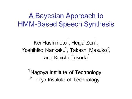 A Bayesian Approach to HMM-Based Speech Synthesis Kei Hashimoto, Heiga Zen, Yoshihiko Nankaku, Takashi Masuko, and Keiichi Tokuda Nagoya Institute of.