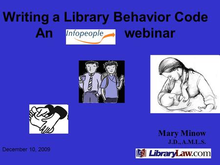 Mary Minow J.D., A.M.L.S. Writing a Library Behavior Code An webinar December 10, 2009.