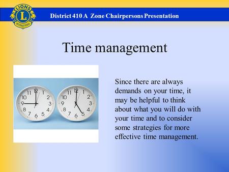 Time management District 410 A Zone Chairpersons Presentation Since there are always demands on your time, it may be helpful to think about what you will.