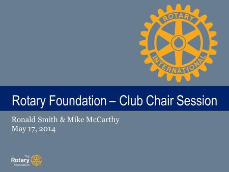 TITLE Rotary Foundation – Club Chair Session Ronald Smith & Mike McCarthy May 17, 2014.