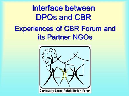 Interface between DPOs and CBR Experiences of CBR Forum and its Partner NGOs.