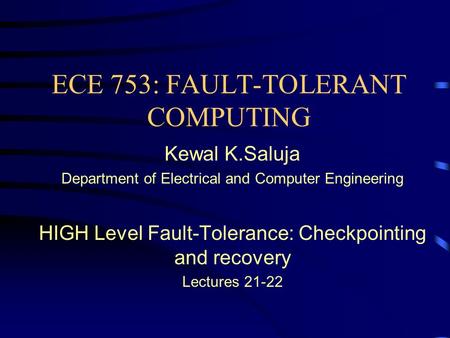 ECE 753: FAULT-TOLERANT COMPUTING Kewal K.Saluja Department of Electrical and Computer Engineering HIGH Level Fault-Tolerance: Checkpointing and recovery.