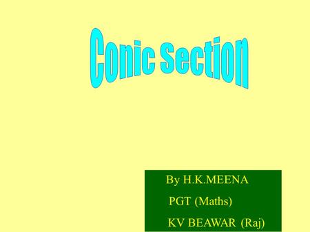 Conic Section By H.K.MEENA PGT (Maths) KV BEAWAR (Raj)
