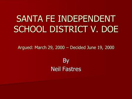SANTA FE INDEPENDENT SCHOOL DISTRICT V. DOE Argued: March 29, 2000 – Decided June 19, 2000 By Neil Fastres.