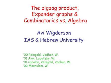 The zigzag product, Expander graphs & Combinatorics vs. Algebra Avi Wigderson IAS & Hebrew University ’00 Reingold, Vadhan, W. ’01 Alon, Lubotzky, W. ’01.