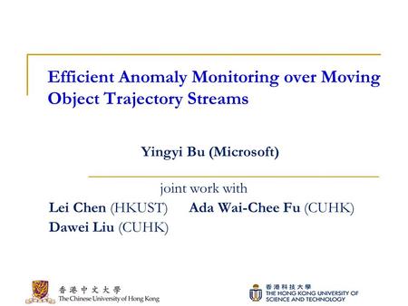 Efficient Anomaly Monitoring over Moving Object Trajectory Streams joint work with Lei Chen (HKUST) Ada Wai-Chee Fu (CUHK) Dawei Liu (CUHK) Yingyi Bu (Microsoft)