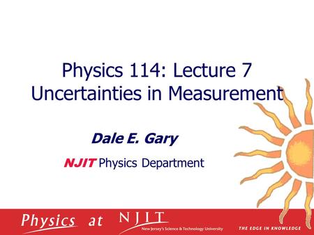 Physics 114: Lecture 7 Uncertainties in Measurement Dale E. Gary NJIT Physics Department.