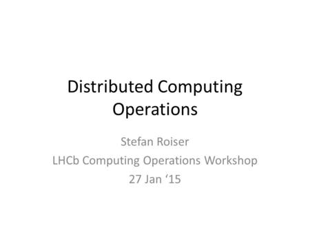 Distributed Computing Operations Stefan Roiser LHCb Computing Operations Workshop 27 Jan ‘15.