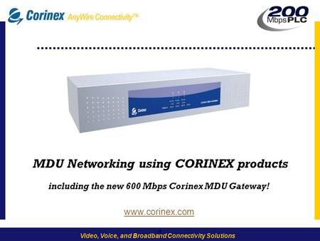 1 Video, Voice, and Broadband Connectivity Solutions -1- MDU Networking using CORINEX products including the new 600 Mbps Corinex MDU Gateway! www.corinex.com.