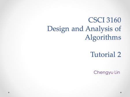 CSCI 3160 Design and Analysis of Algorithms Tutorial 2 Chengyu Lin.