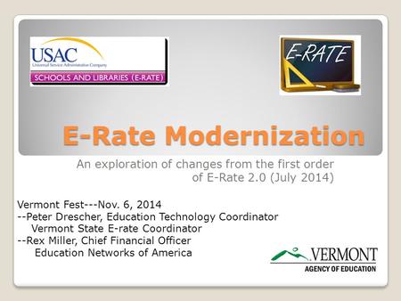 E-Rate Modernization An exploration of changes from the first order of E-Rate 2.0 (July 2014) Vermont Fest---Nov. 6, 2014 --Peter Drescher, Education Technology.