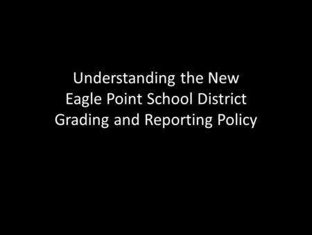 Understanding the New Eagle Point School District Grading and Reporting Policy.