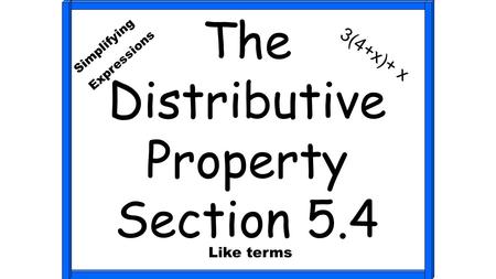 The Distributive Property Section 5.4 Simplifying Expressions 3(4+x)+ x Like terms.