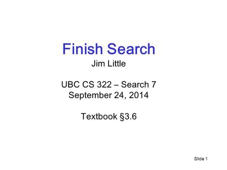 Slide 1 Finish Search Jim Little UBC CS 322 – Search 7 September 24, 2014 Textbook §3.6.