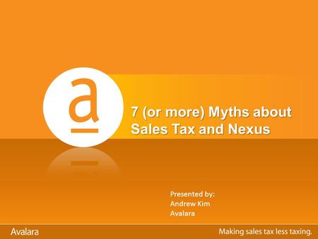 7 (or more) Myths about Sales Tax and Nexus Presented by: Andrew Kim Avalara.