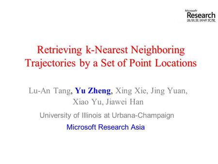 Retrieving k-Nearest Neighboring Trajectories by a Set of Point Locations Lu-An Tang, Yu Zheng, Xing Xie, Jing Yuan, Xiao Yu, Jiawei Han University of.